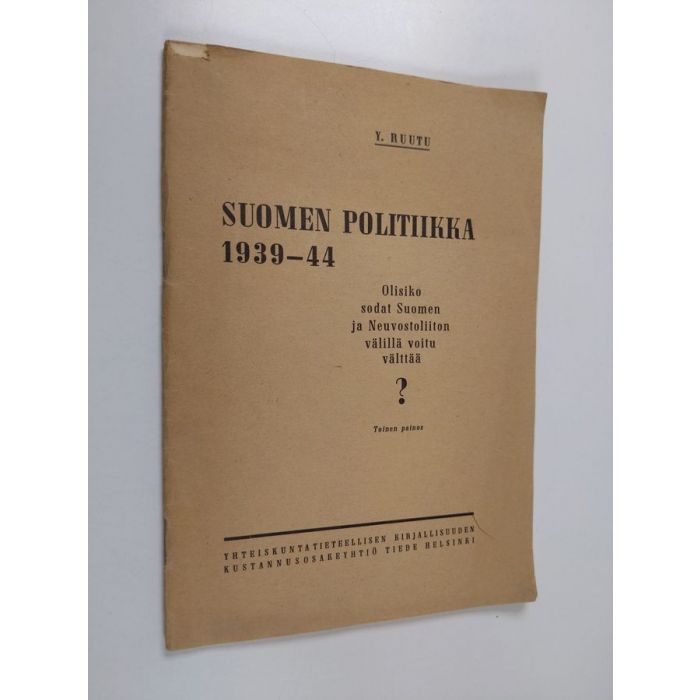 Yrjö Ruutu : Suomen politiikka 1939-44 - Olisiko sodat Suomen ja  Neuvostoliiton välillä voitu välttää?