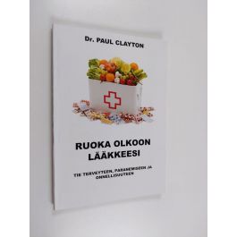 Osta Clayton: Ruoka olkoon lääkkeesi : tie terveyteen, paranemiseen ja  onnellisuuteen - Tie terveyteen, paranemiseen ja onnellisuuteen | Paul  Clayton | Antikvariaatti Finlandia Kirja