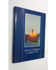 Kirjailijan Kari Suistoranta käytetty kirja Lihan tähden kaikki työ : Lounais-Suomen osuusteurastamo 1913-1988