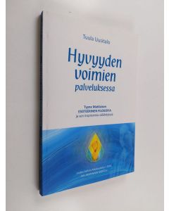 Kirjailijan Tuula Uusitalo käytetty kirja Hyvyyden voimien palveluksessa : Tyyne Matilaisen esoteerinen filosofia ja sen inspiroimia välähdyksiä