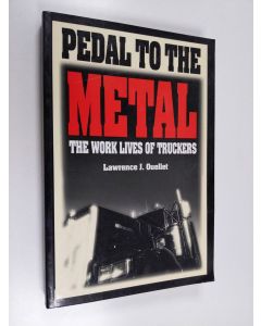 Kirjailijan Lawrence J. Ouellet käytetty kirja Pedal to the metal : the work lives of truckers