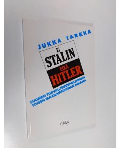 Kirjailijan Jukka Tarkka käytetty kirja Ei Stalin eikä Hitler : Suomen turvallisuuspolitiikka toisen maailmansodan aikana (ERINOMAINEN)