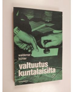 Kirjailijan Waldemar Bühler käytetty kirja Valtuutus kuntalaisilta : vertaileva tutkimus valtuustoehdokkaiden rekrytoinnista ja kunnanvaltuutettujen valinnasta kolmessa Etelä-Hämeen kunnassa vuoden 1972 kunnallisvaaleissa