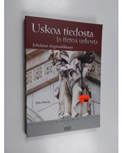 Kirjailijan Juha Pihkala käytetty kirja Uskoa tiedosta ja tietoa uskosta : johdatus dogmatiikkaan