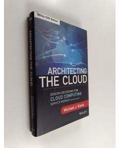 Kirjailijan Michael Kavis käytetty kirja Architecting the cloud : design decisions for cloud computing service models (SaaS, PaaS, and IaaS)