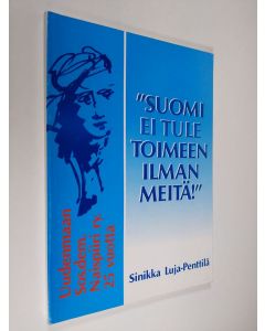 Kirjailijan Sinikka Luja-Penttilä käytetty kirja "Suomi ei tule toimeen ilman meitä" : Uudenmaan Sos.dem. naispiiri r.y. 25 vuotta