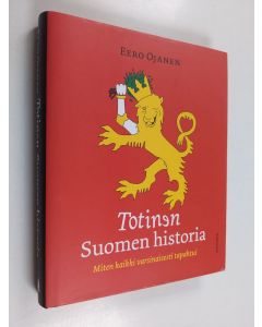 Kirjailijan Eero Ojanen käytetty kirja Totinen Suomen historia : miten kaikki varsinaisesti tapahtui