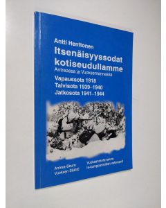 Kirjailijan Antti Henttonen käytetty kirja Itsenäisyyssodat kotiseudullamme Antreassa ja Vuoksenrannassa : vapaussota 1918 ; talvisota 1939-1940 ; jatkosota 1941-1944