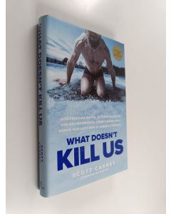 Kirjailijan Scott Carney käytetty kirja What Doesn't Kill Us - How Freezing Water, Extreme Altitude, and Environmental Conditioning Will Renew Our Lost Evolutionary Strength