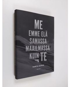 Kirjailijan Karita Sainio uusi kirja Me emme elä samassa maailmassa kuin te (UUSI)