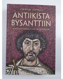 Kirjailijan Serafim Seppälä uusi kirja Antiikista Bysanttiin : aatehistoriallisia murroksia (UUSI)