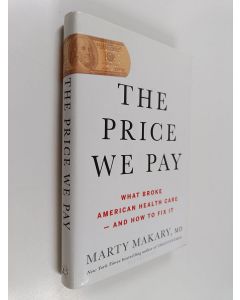 Kirjailijan Marty Makary käytetty kirja The Price We Pay - What Broke American Health Care - and How to Fix It