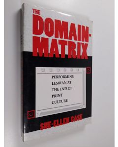 Kirjailijan Sue-Ellen Case käytetty kirja The domain-matrix : performing lesbian at the end of print culture