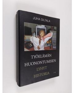Kirjailijan Juha Siltala käytetty kirja Työelämän huonontumisen lyhyt historia - muutokset hyvinvointivaltioiden ajasta globaaliin hyperkilpailuun