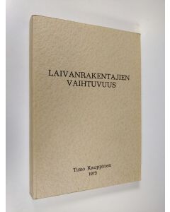 Kirjailijan Timo Kauppinen käytetty kirja Laivanrakentajien vaihtuvuus : tutkimus seitsemällä Suomen telakalla laivanrakentajien vaihtuvuuteen vaikuttavista seikoista