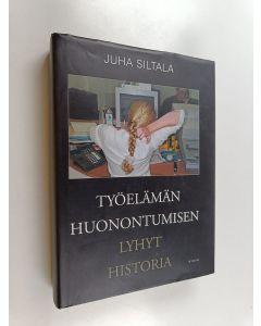 Kirjailijan Juha Siltala käytetty kirja Työelämän huonontumisen lyhyt historia : Muutokset hyvinvointivaltioiden ajasta globaaliin hyperkilpailuun