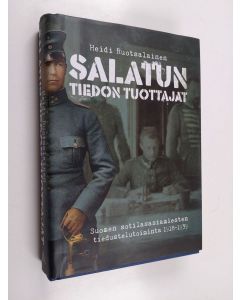 Kirjailijan Heidi Ruotsalainen käytetty kirja Salatun tiedon tuottajat : Suomen sotilasasiamiesten tiedustelutoiminta 1918–1939