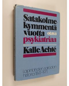 Kirjailijan Kalle Achte käytetty kirja Satakolmekymmentä vuotta psykiatriaa : Lapinlahden sairaala 1841-1971