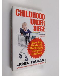 Kirjailijan Joel Bakan käytetty kirja Childhood under siege : how big business ruthlessly targets children