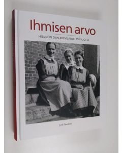 Kirjailijan Jyrki Paaskoski käytetty kirja Ihmisen arvo : Helsingin diakonissalaitos 150 vuotta - Helsingin diakonissalaitos 150 vuotta