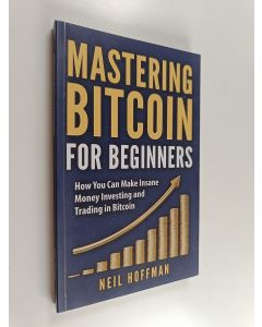 Kirjailijan Neil Hoffman käytetty kirja Mastering Bitcoin for Beginners - How You Can Make Insane Money Investing and Trading in Bitcoin