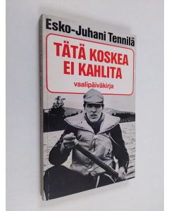 Kirjailijan Esko-Juhani Tennilä käytetty kirja Tätä koskea ei kahlita : vaalipäiväkirja
