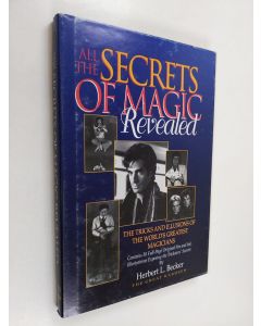 Kirjailijan Herbert L. Becker käytetty kirja All the Secrets of Magic Revealed - The Tricks and Illusions of the World's Greatest Magicians