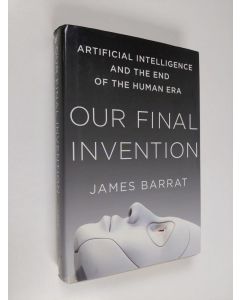 Kirjailijan James Barrat käytetty kirja Our final invention : artificial intelligence and the end of the human era