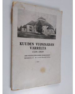 käytetty kirja Kuuden vuosisadan varrelta 1329-1929 : 600-vuotisjuhlaansa julkaissut Mikkelin Maaseurakunta