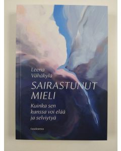 Kirjailijan Leena Vähäkylä uusi kirja Sairastunut mieli - kuinka sen kanssa voi elää ja selviytyä (UUSI)
