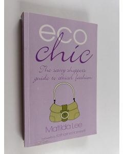 Kirjailijan Matilda Lee käytetty kirja Eco chic : the savvy shopper's guide to ethical fashion