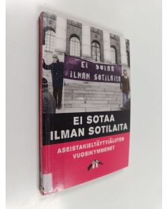 käytetty kirja Ei sotaa ilman sotilaita : Aseistakieltäytyjäliiton vuosikymmenet - Aseistakieltäytyjäliiton vuosikymmenet