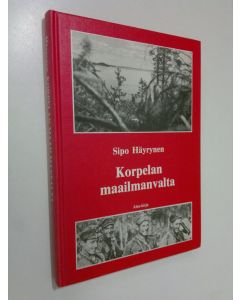 Kirjailijan Sipo Häyrynen käytetty kirja Korpelan maailmanvalta : sissisotaa ja sotatoimia taistelussa Stalinin - Rooseveltin - Hitlerin uusjakoa vastaan