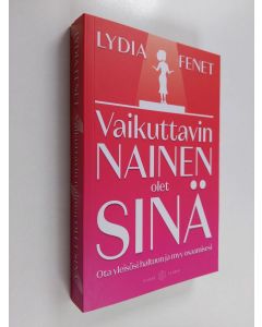 Kirjailijan Lydia Fenet uusi kirja Vaikuttavin nainen olet sinä : ota yleisösi haltuun ja myy osaamisesi (UUSI)