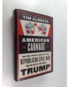 Kirjailijan Tim Alberta käytetty kirja American carnage : on the front lines of the Republican civil war and the rise of president Trump - On the front lines of the Republican civil war and the rise of president Trump