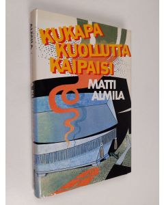 Kirjailijan Matti Almila käytetty kirja Kukapa kuollutta kaipaisi : rikosromaani (signeerattu, tekijän omiste)