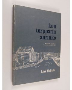 Kirjailijan Liisi Huhtala käytetty kirja Kuu torpparin aurinko : torppari-aihe suomalaisessa kaunokirjallisuudessa 1809-1918