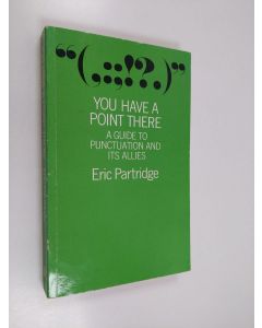 Kirjailijan Eric Partridge käytetty kirja You Have a Point There - A Guide to Punctuation and Its Allies