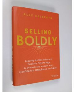 Kirjailijan Alex Goldfayn käytetty kirja Selling Boldly: Applying the New Science of Positive Psychology to Dramatically Increase Your Confidence, Happiness, and Sales (ERINOMAINEN)