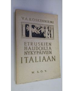 Kirjailijan V. A. Koskenniemi käytetty kirja Etruskien haudoilta nykypäivien Italiaan : vaikutelmia ja kokemuksia