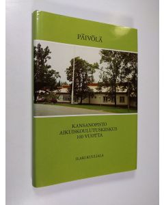 Kirjailijan Ilari Kuuliala käytetty kirja Päivölä : kansanopisto, aikuiskoulutuskeskus 100 vuotta