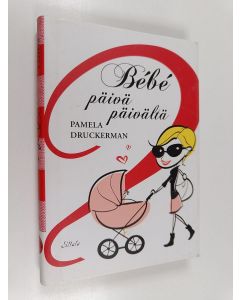 Kirjailijan Pamela Druckerman käytetty kirja Be´be´ päivä päivältä : 100 askelta ranskalaiseen vanhemmuuteen