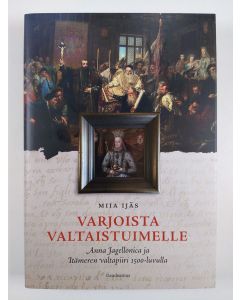 Kirjailijan Miia Ijäs uusi kirja Varjoista valtaistuimelle - Anna Jagellonica ja Itämeren valtapiiri 1500-luvulla (UUSI)