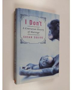 Kirjailijan Susan Squire käytetty kirja I Don't - A Contrarian History of Marriage