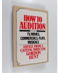 Kirjailijan Gordon Hunt käytetty kirja How to Audition - For TV, Movies, Commercials, Plays, and Musicals ; Advice from a Casting Director