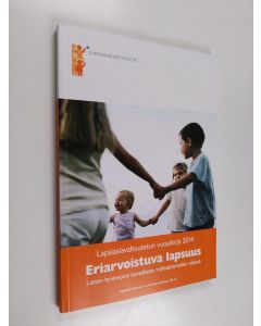 käytetty kirja Eriarvoistuva lapsuus : lasten hyvinvointi kansallisten indikaattoreiden valossa : lapsiasiavaltuutetun vuosikirja 2014 - Lasten hyvinvointi kansallisten indikaattoreiden valossa - Lapsiasiavaltuutetun vuosikirja 2014