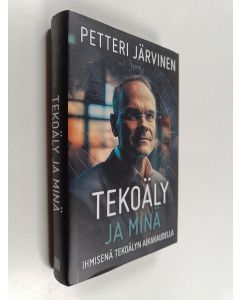 Kirjailijan Petteri Järvinen käytetty kirja Tekoäly ja minä : ihmisenä tekoälyn aikakaudella