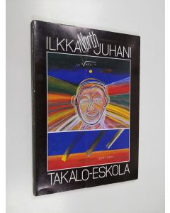 Kirjailijan Ilkka Juhani Takalo-Eskola käytetty kirja Ilkka-Juhani Takalo-Eskola : Tampereen nykytaiteen museo 21.11.1987-10.1.1988 = The Museum of Modern Art Tampere