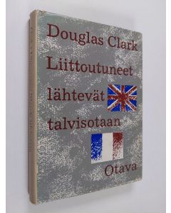 Kirjailijan Douglas Clark käytetty kirja Liittoutuneet lähteneet talvisotaan : Englannin ja Ranskan Suomen-politiikka