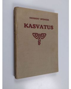 Kirjailijan Herbert Spencer käytetty kirja Kasvatus : tiedollisessa, siveellisessä ja ruumiillisessa suhteessa